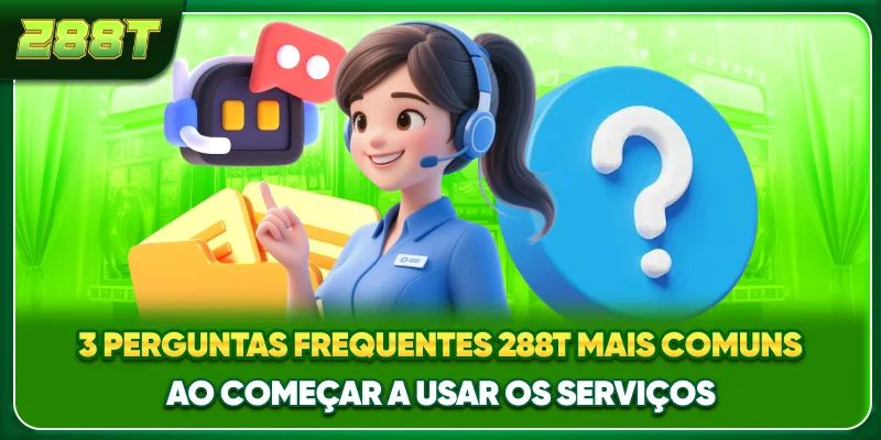 3 perguntas frequentes 288T mais comuns ao começar a usar os serviços