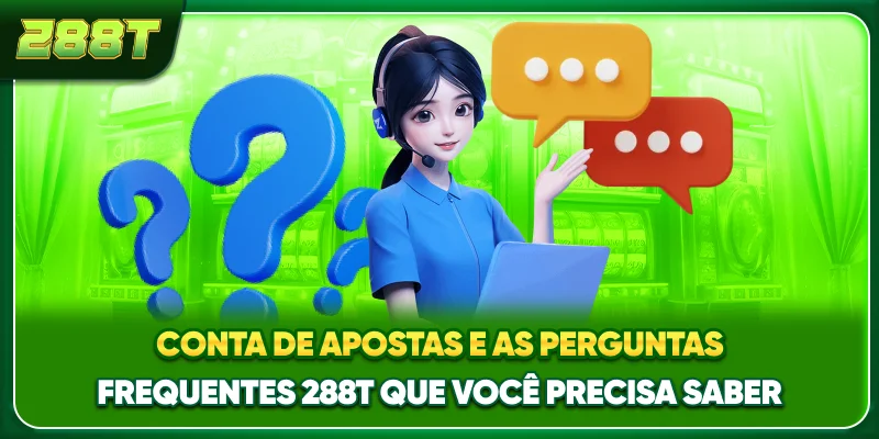 Conta de apostas e as perguntas frequentes 288T que você precisa saber